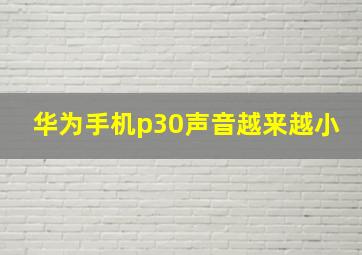 华为手机p30声音越来越小