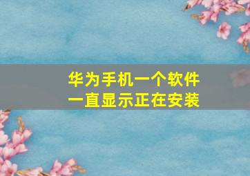 华为手机一个软件一直显示正在安装