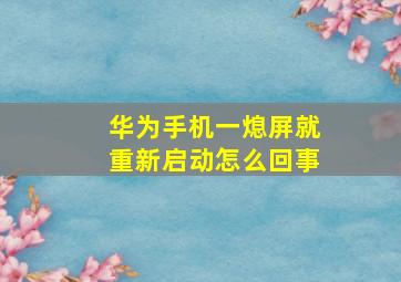 华为手机一熄屏就重新启动怎么回事