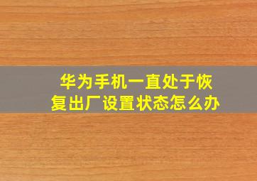 华为手机一直处于恢复出厂设置状态怎么办