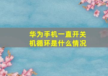 华为手机一直开关机循环是什么情况