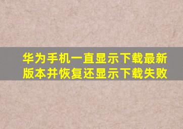 华为手机一直显示下载最新版本并恢复还显示下载失败