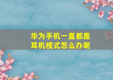 华为手机一直都是耳机模式怎么办呢