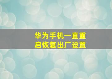 华为手机一直重启恢复出厂设置