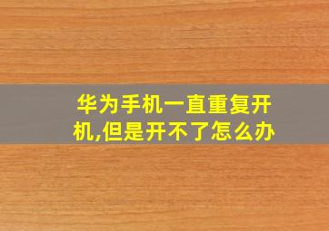 华为手机一直重复开机,但是开不了怎么办