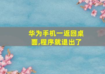 华为手机一返回桌面,程序就退出了