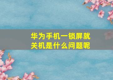 华为手机一锁屏就关机是什么问题呢