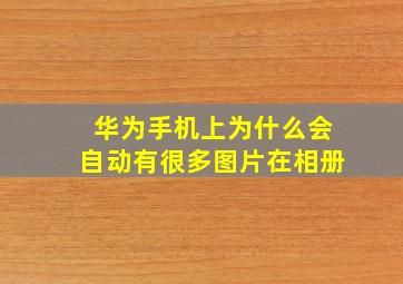 华为手机上为什么会自动有很多图片在相册