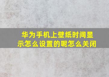 华为手机上壁纸时间显示怎么设置的呢怎么关闭