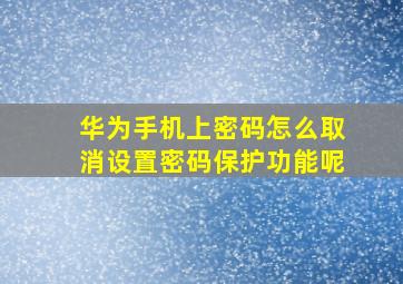 华为手机上密码怎么取消设置密码保护功能呢