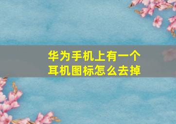 华为手机上有一个耳机图标怎么去掉