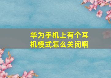 华为手机上有个耳机模式怎么关闭啊