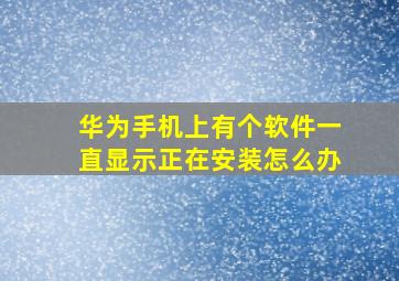 华为手机上有个软件一直显示正在安装怎么办