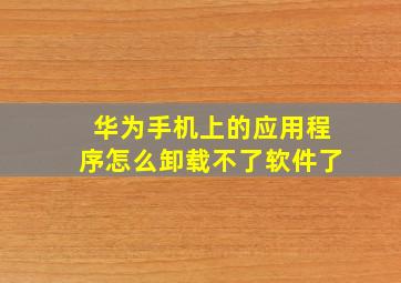 华为手机上的应用程序怎么卸载不了软件了