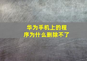 华为手机上的程序为什么删除不了