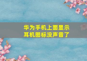 华为手机上面显示耳机图标没声音了