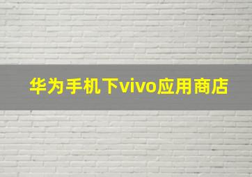 华为手机下vivo应用商店