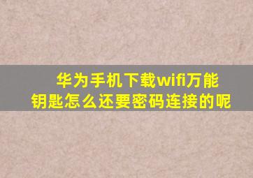 华为手机下载wifi万能钥匙怎么还要密码连接的呢