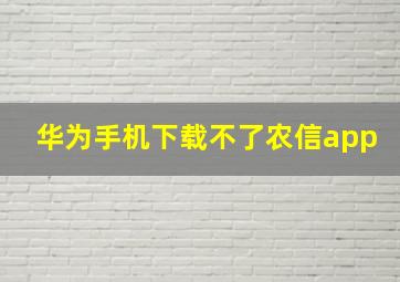 华为手机下载不了农信app