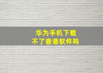 华为手机下载不了香港软件吗