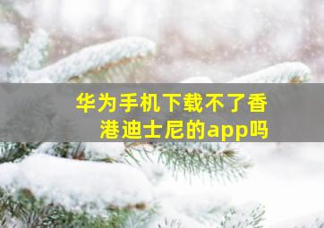 华为手机下载不了香港迪士尼的app吗