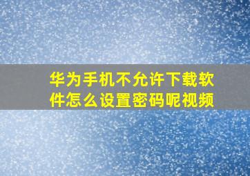 华为手机不允许下载软件怎么设置密码呢视频