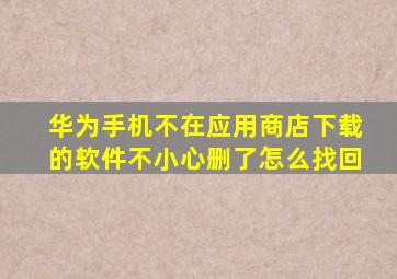 华为手机不在应用商店下载的软件不小心删了怎么找回