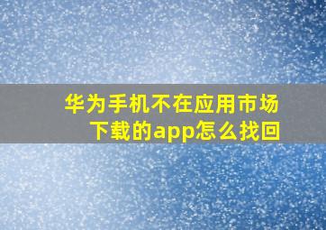 华为手机不在应用市场下载的app怎么找回