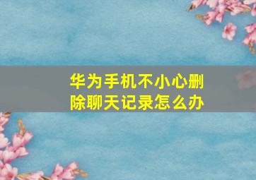 华为手机不小心删除聊天记录怎么办