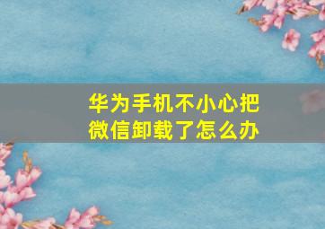 华为手机不小心把微信卸载了怎么办