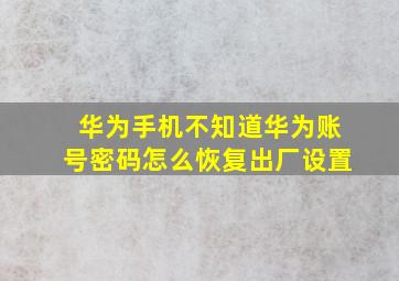 华为手机不知道华为账号密码怎么恢复出厂设置