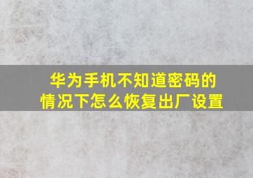 华为手机不知道密码的情况下怎么恢复出厂设置