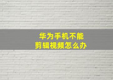 华为手机不能剪辑视频怎么办