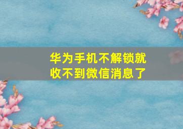 华为手机不解锁就收不到微信消息了