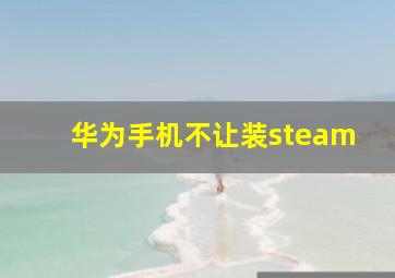 华为手机不让装steam