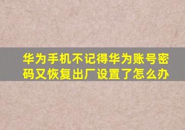 华为手机不记得华为账号密码又恢复出厂设置了怎么办