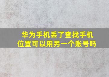 华为手机丢了查找手机位置可以用另一个账号吗