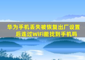 华为手机丢失被恢复出厂设置后连过WiFi能找到手机吗