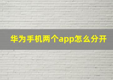 华为手机两个app怎么分开