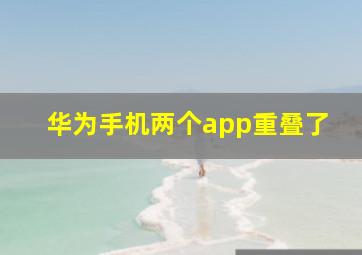 华为手机两个app重叠了