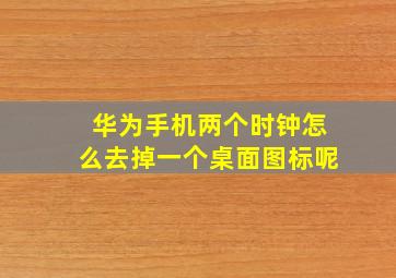 华为手机两个时钟怎么去掉一个桌面图标呢