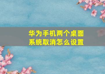 华为手机两个桌面系统取消怎么设置