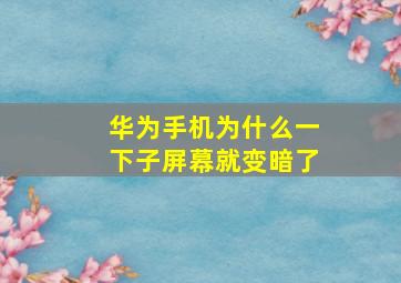 华为手机为什么一下子屏幕就变暗了