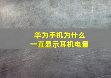 华为手机为什么一直显示耳机电量