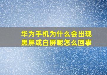 华为手机为什么会出现黑屏或白屏呢怎么回事