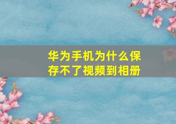 华为手机为什么保存不了视频到相册