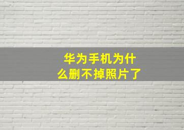 华为手机为什么删不掉照片了