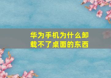 华为手机为什么卸载不了桌面的东西