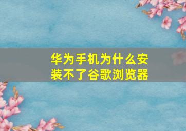 华为手机为什么安装不了谷歌浏览器