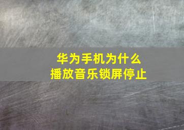 华为手机为什么播放音乐锁屏停止